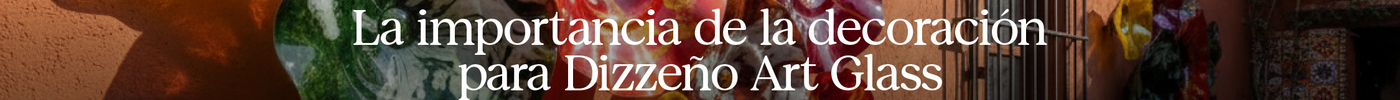 La importancia de la decoración para Dizzeño Art Glass